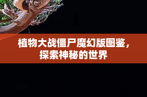 植物大战僵尸魔幻版图鉴图片
