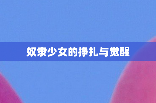 奴隶少女的挣扎与觉醒图片
