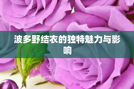 波多野结衣的独特魅力与影响图片