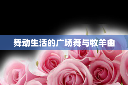 舞动生活的广场舞与牧羊曲图片