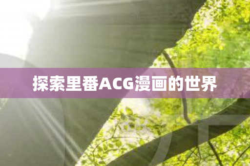 探索里番ACG漫画的世界图片