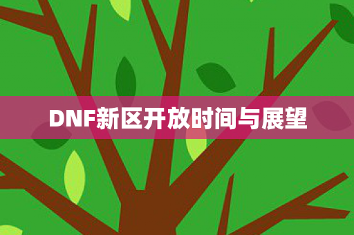 DNF新区开放时间与展望图片