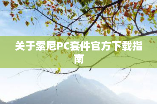 关于索尼PC套件官方下载指南图片
