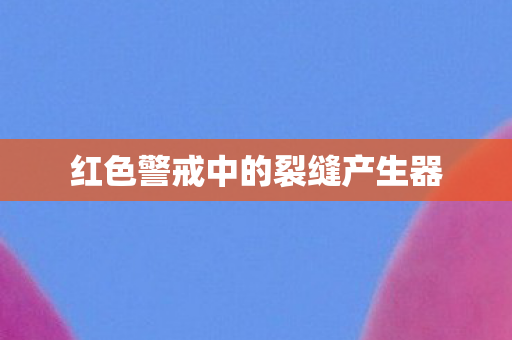 红色警戒中的裂缝产生器图片
