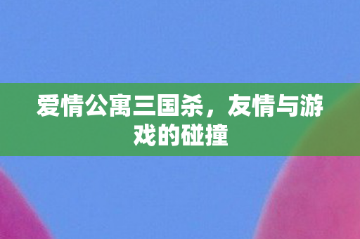友情与游戏的碰撞图片