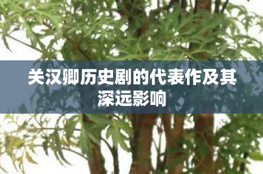 关汉卿历史剧的代表作及其深远影响图片