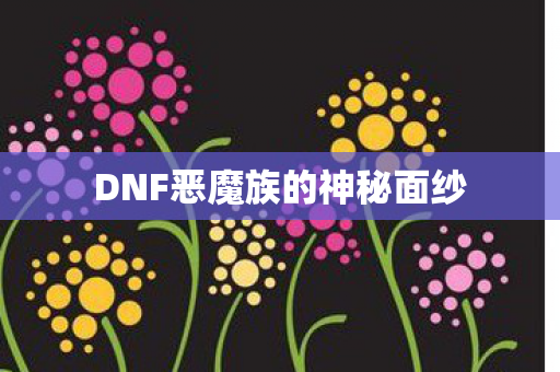 DNF恶魔族的神秘面纱图片