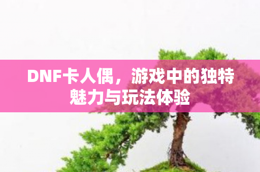 游戏中的独特魅力与玩法体验图片
