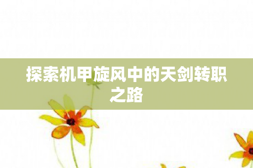 探索机甲旋风中的天剑转职之路图片