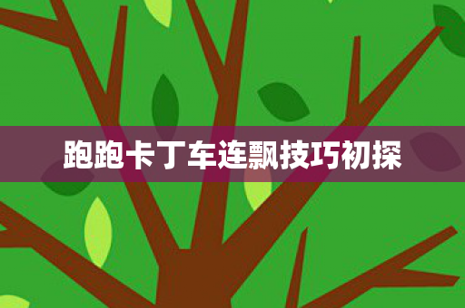 跑跑卡丁车连飘技巧初探图片