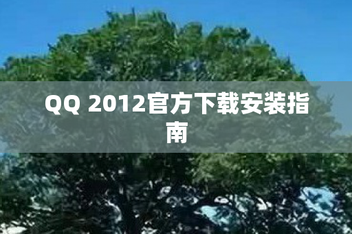 QQ 2012官方下载安装指南图片
