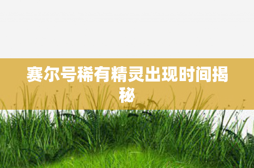 赛尔号稀有精灵出现时间揭秘图片