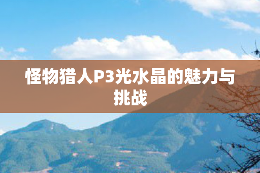 怪物猎人P3光水晶的魅力与挑战图片