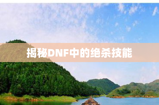揭秘DNF中的绝杀技能图片