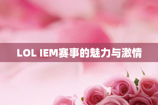 LOL IEM赛事的魅力与激情图片
