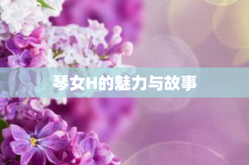 琴女H的魅力与故事图片