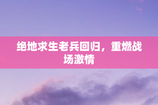 绝地求生老兵回归图片