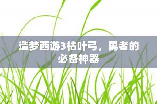造梦西游3枯叶弓图片