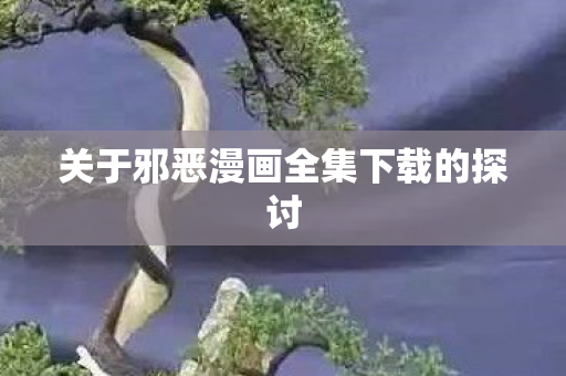 关于邪恶漫画全集下载的探讨图片