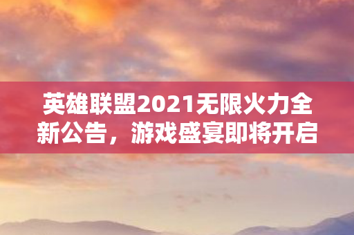 英雄联盟2021无限火力全新公告图片