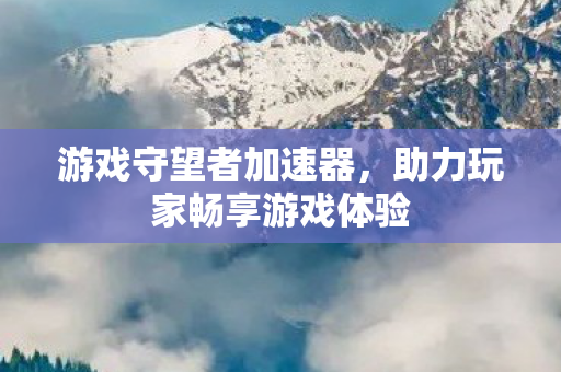 助力玩家畅享游戏体验图片
