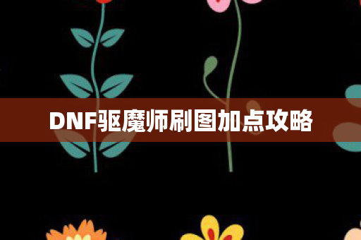 DNF驱魔师刷图加点攻略图片