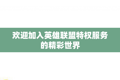 欢迎加入英雄联盟特权服务的精彩世界图片