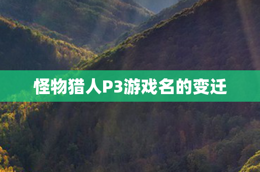 怪物猎人P3游戏名的变迁图片