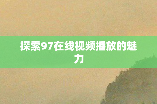 探索97在线视频播放的魅力图片
