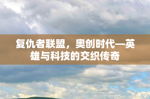 英雄与科技的交织传奇图片