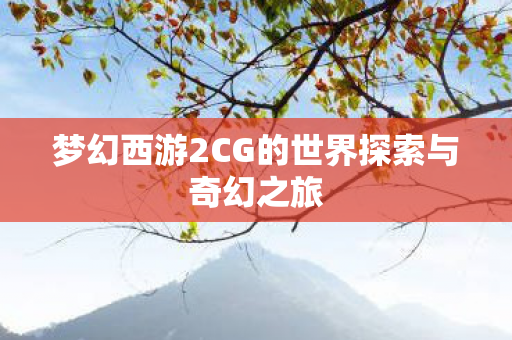 梦幻西游2CG的世界探索与奇幻之旅图片