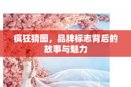 品牌标志背后的故事与魅力图片