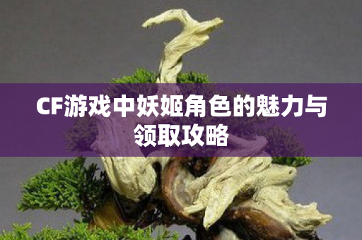 CF游戏中妖姬角色的魅力与领取攻略图片