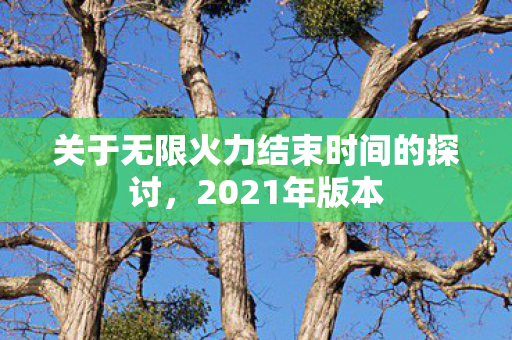 关于无限火力结束时间的探讨图片