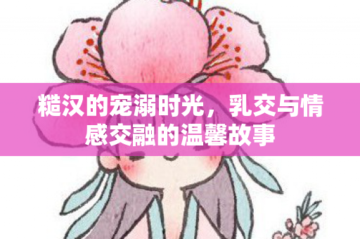 乳交与情感交融的温馨故事图片