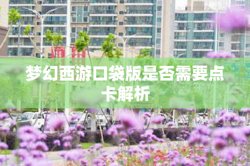 梦幻西游口袋版是否需要点卡解析图片