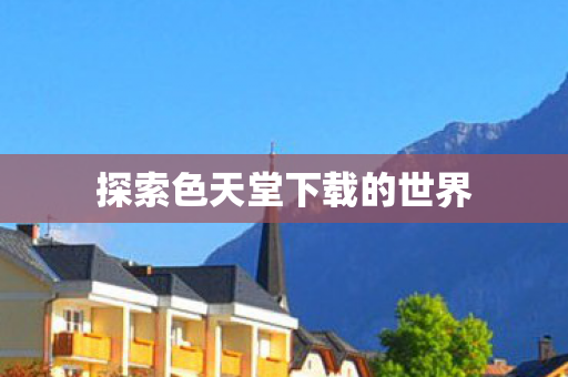 探索色天堂下载的世界图片