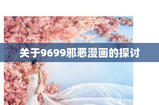 关于9699邪恶漫画的探讨图片