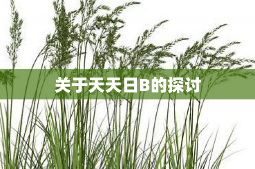 关于天天日B的探讨图片