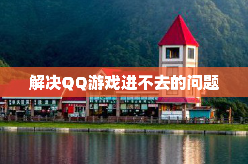 解决QQ游戏进不去的问题图片
