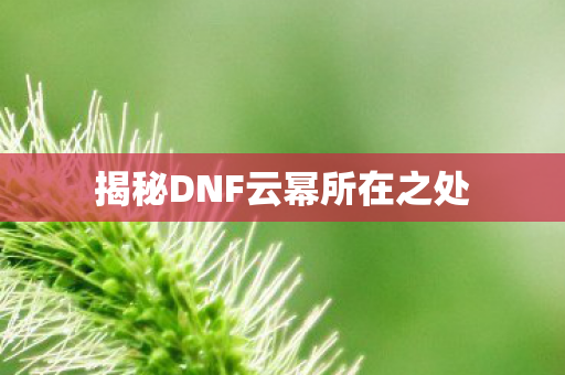 揭秘DNF云幂所在之处图片