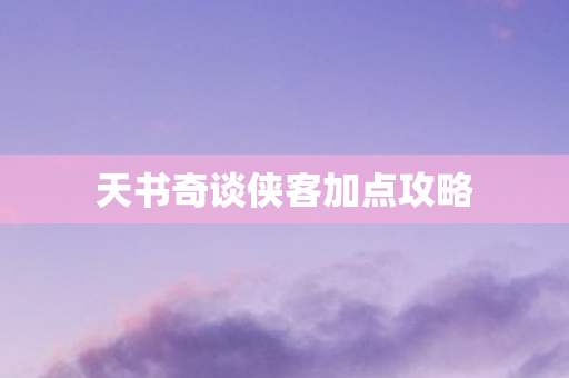 天书奇谈侠客加点攻略图片
