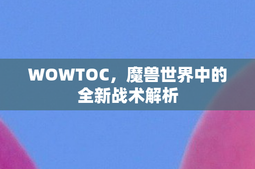 魔兽世界中的全新战术解析图片
