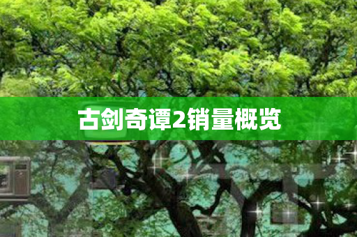 古剑奇谭2销量概览图片