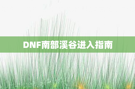 DNF南部溪谷进入指南图片