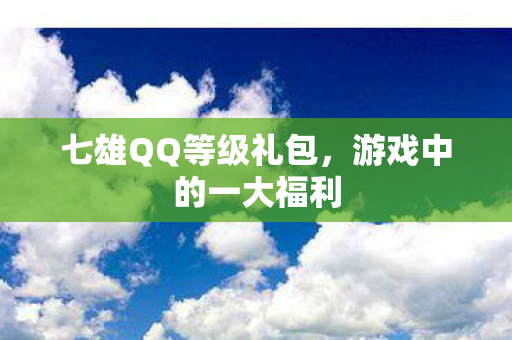 七雄QQ等级礼包图片