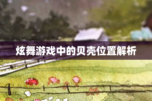 炫舞游戏中的贝壳位置解析图片