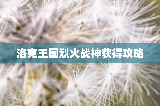 洛克王国烈火战神获得攻略图片
