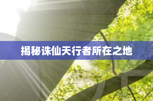 揭秘诛仙天行者所在之地图片