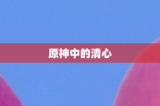 原神中的清心图片